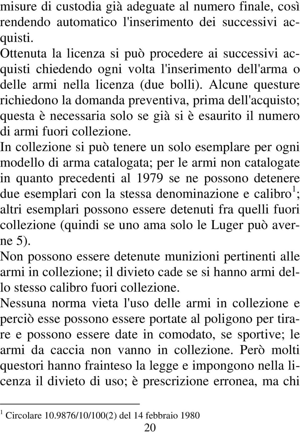 Alcune questure richiedono la domanda preventiva, prima dell'acquisto; questa è necessaria solo se già si è esaurito il numero di armi fuori collezione.