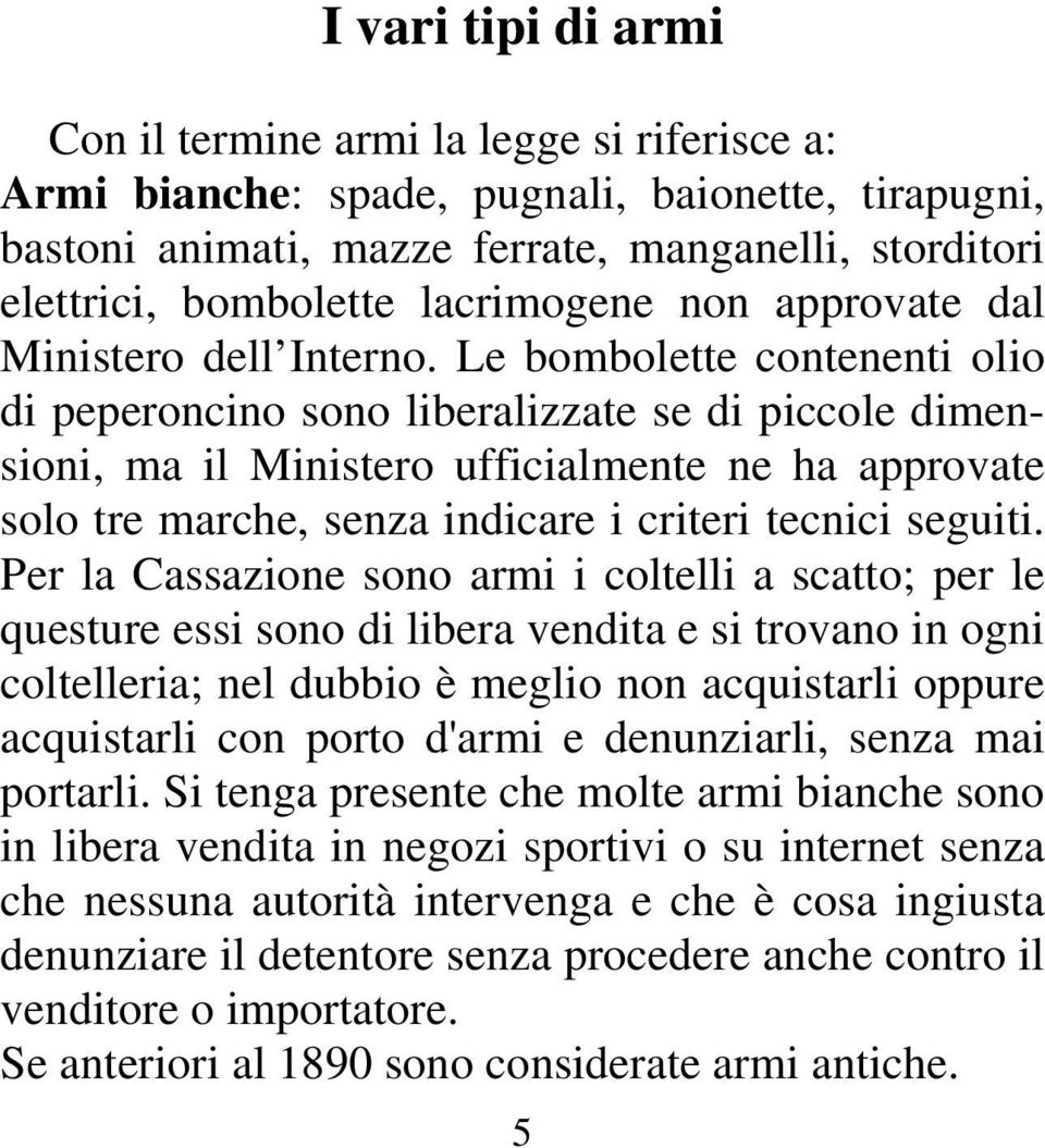 Le bombolette contenenti olio di peperoncino sono liberalizzate se di piccole dimensioni, ma il Ministero ufficialmente ne ha approvate solo tre marche, senza indicare i criteri tecnici seguiti.