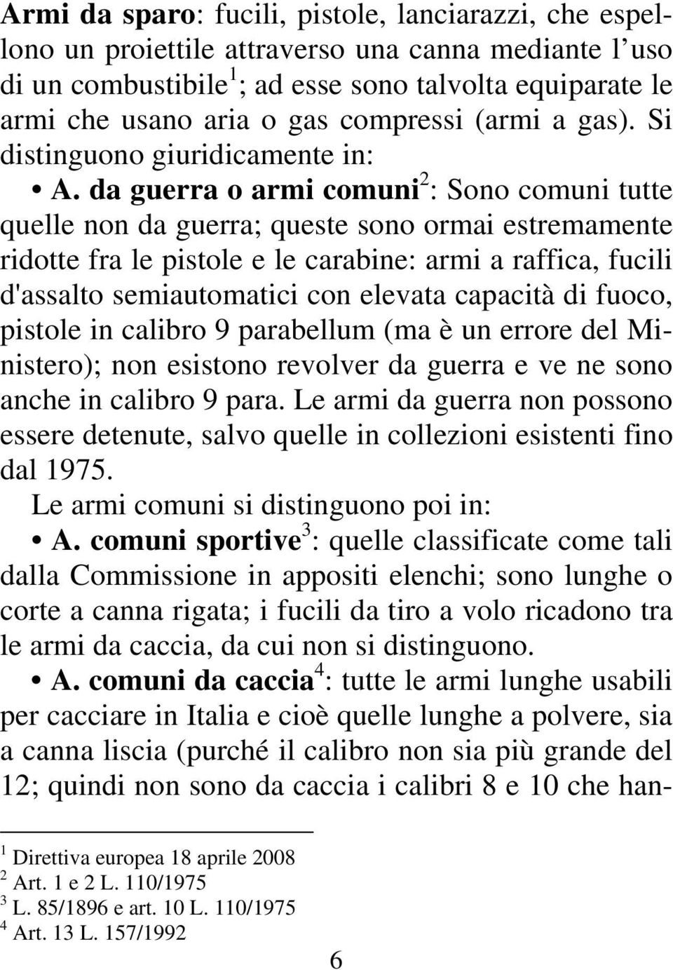 da guerra o armi comuni 2 : Sono comuni tutte quelle non da guerra; queste sono ormai estremamente ridotte fra le pistole e le carabine: armi a raffica, fucili d'assalto semiautomatici con elevata