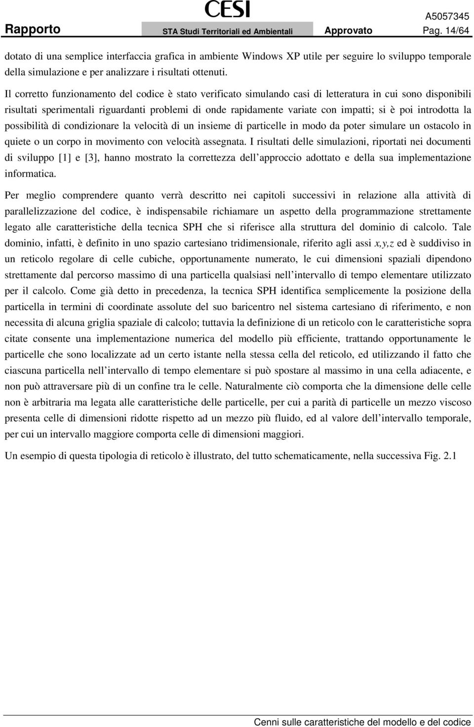 Il corretto funzionamento del codice è stato verificato simulando casi di letteratura in cui sono disponibili risultati sperimentali riguardanti problemi di onde rapidamente variate con impatti; si è