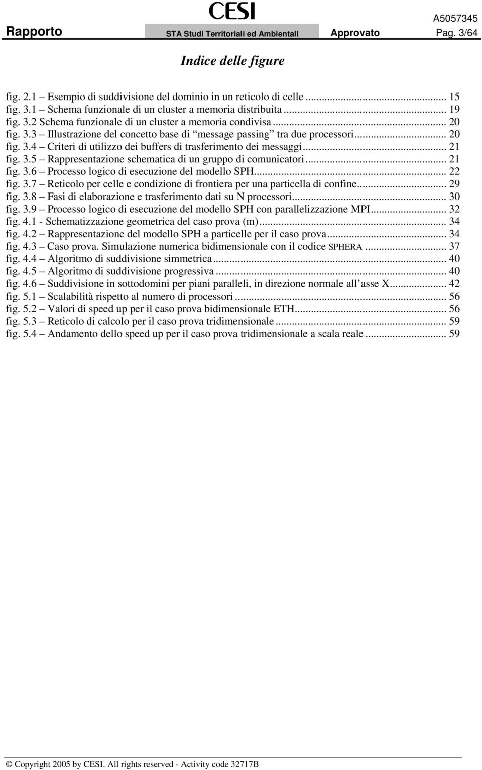 .. 21 fig. 3.5 Rappresentazione schematica di un gruppo di comunicatori... 21 fig. 3.6 Processo logico di esecuzione del modello SPH... 22 fig. 3.7 Reticolo per celle e condizione di frontiera per una particella di confine.