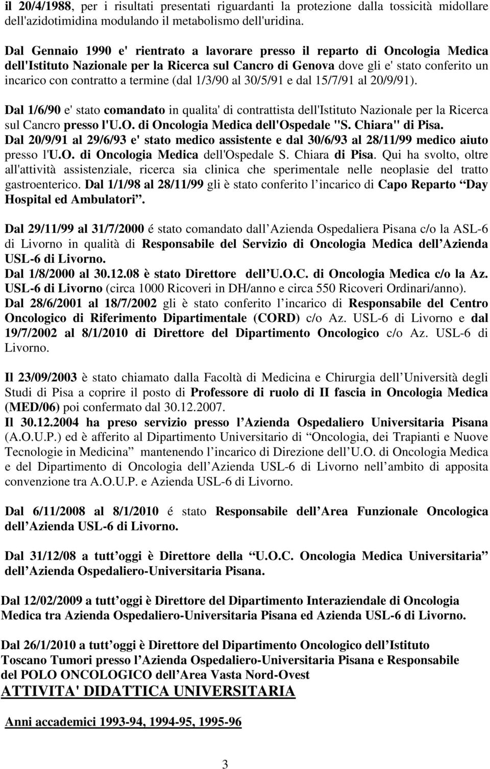 termine (dal 1/3/90 al 30/5/91 e dal 15/7/91 al 20/9/91). Dal 1/6/90 e' stato comandato in qualita' di contrattista dell'istituto Nazionale per la Ricerca sul Cancro presso l'u.o. di Oncologia Medica dell'ospedale "S.