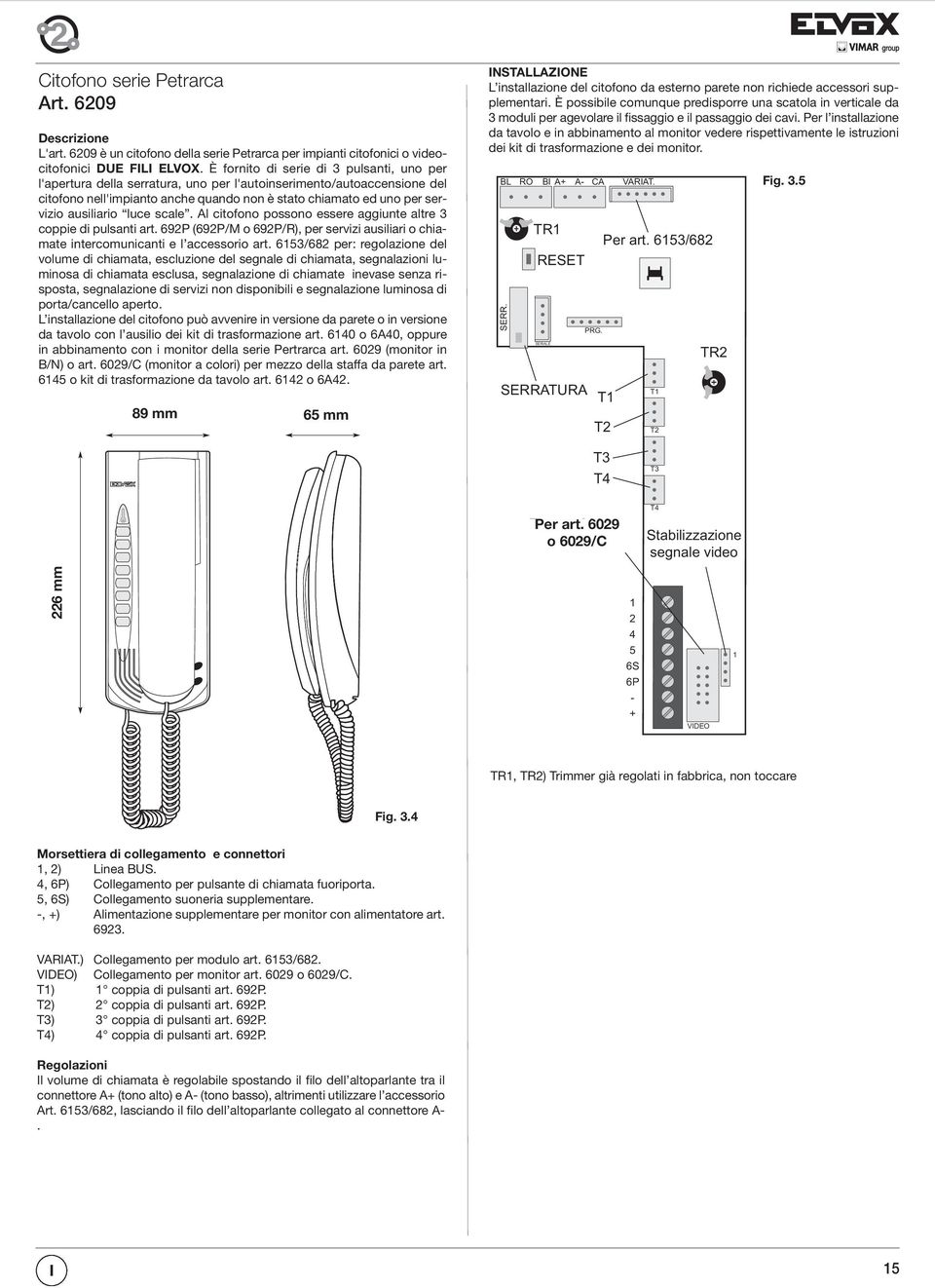 altre 3 coppie di pulsanti art 692P (692P/M o 692P/R), per servizi ausiliari o chiamate intercomunicanti e l accessorio art 6153/682 per: regolazione del volume di chiamata, escluzione del segnale di