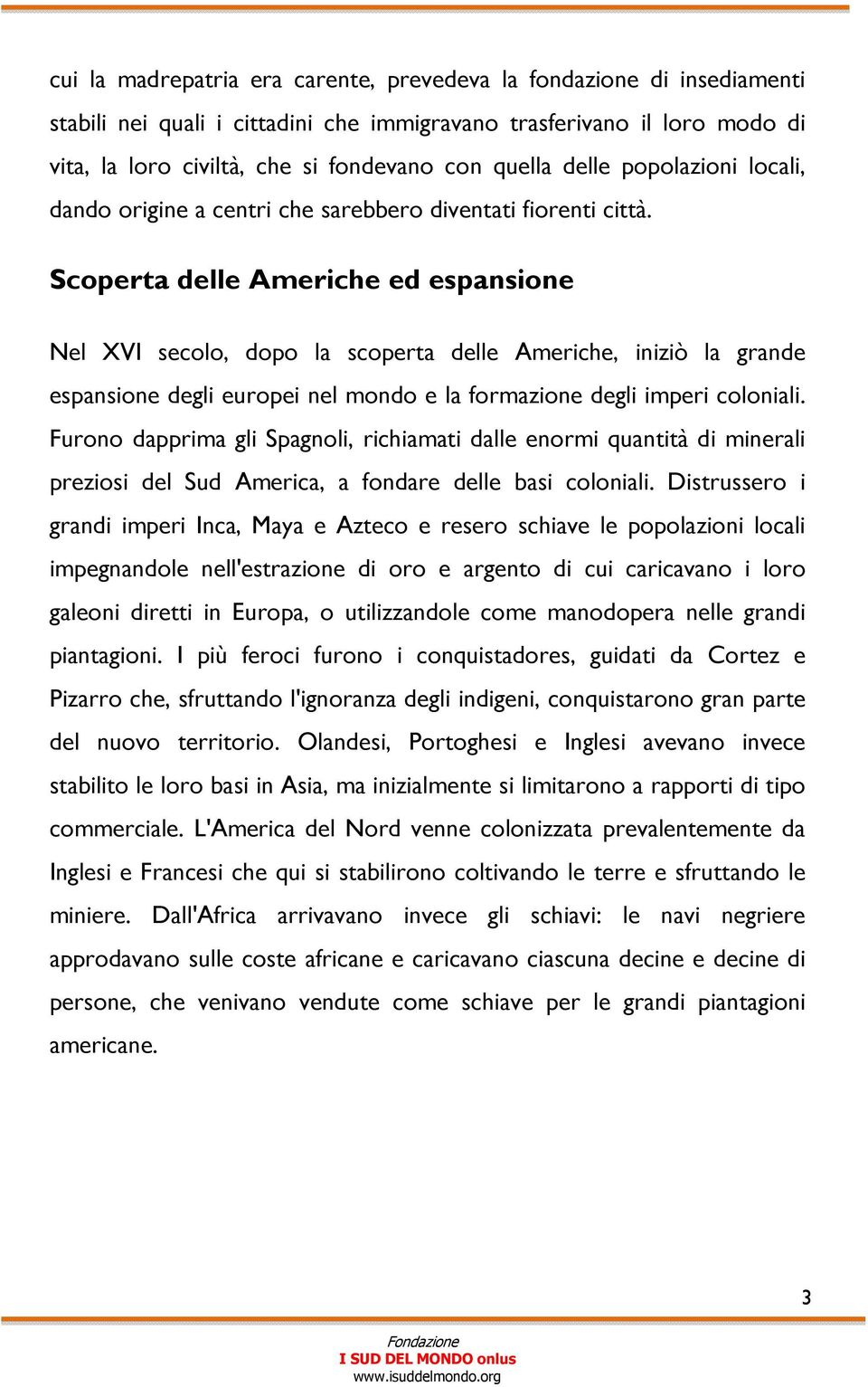 Scoperta delle Americhe ed espansione Nel XVI secolo, dopo la scoperta delle Americhe, iniziò la grande espansione degli europei nel mondo e la formazione degli imperi coloniali.