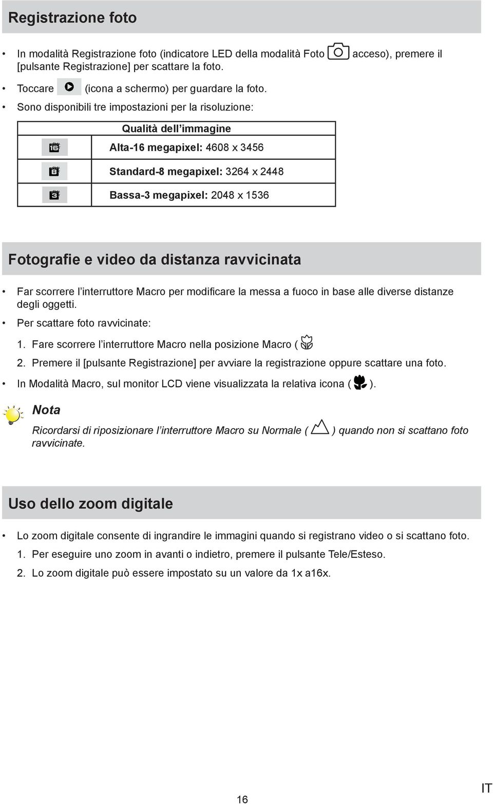 distanza ravvicinata Far scorrere l interruttore Macro per modificare la messa a fuoco in base alle diverse distanze degli oggetti.