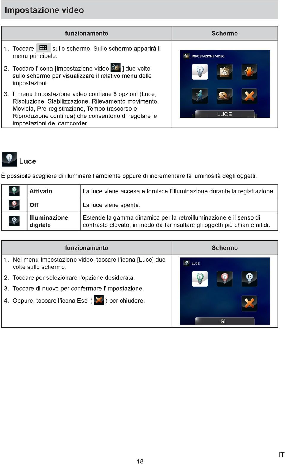 regolare le impostazioni del camcorder. Luce È possibile scegliere di illuminare l ambiente oppure di incrementare la luminosità degli oggetti.