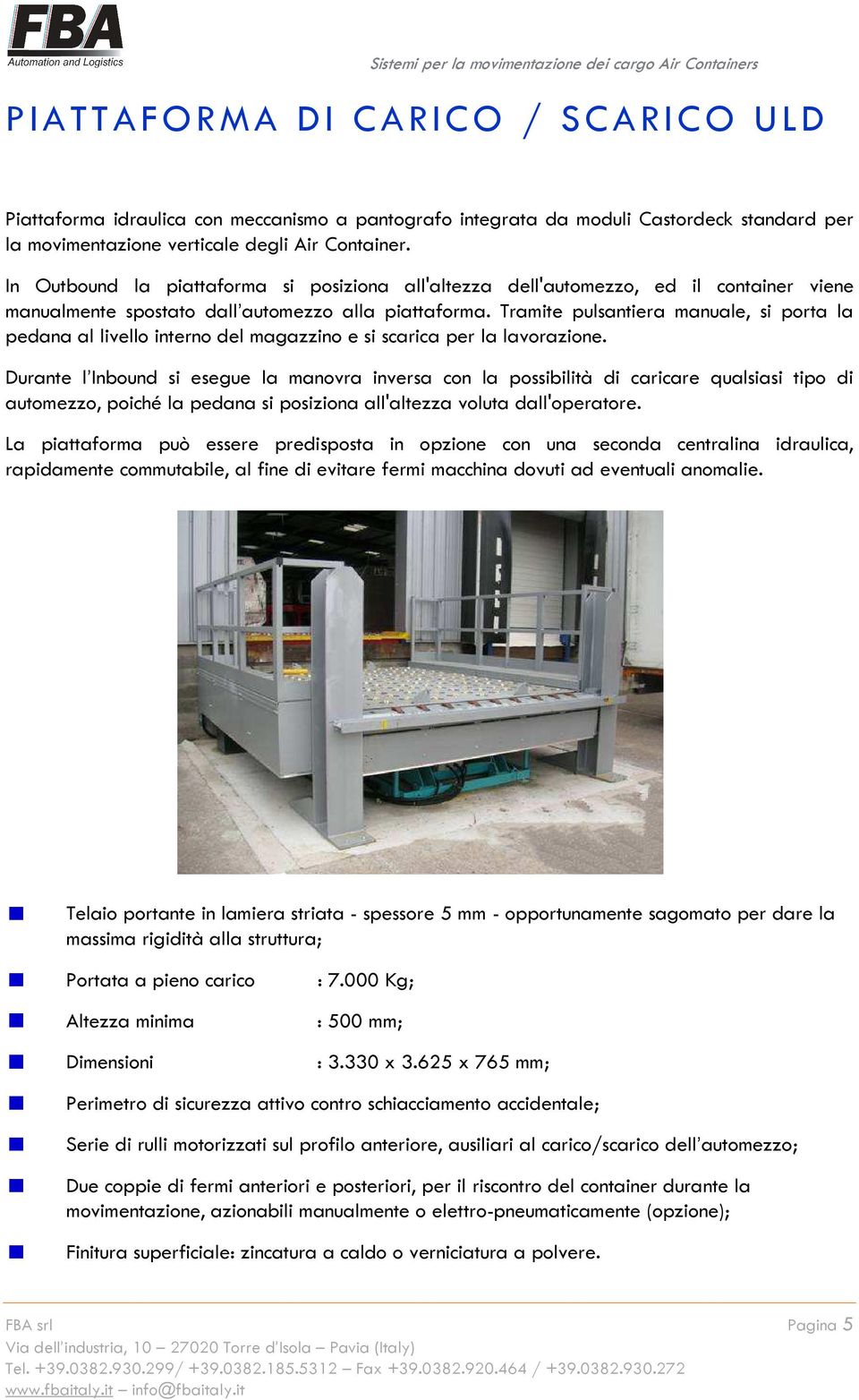 Tramite pulsantiera manuale, si porta la pedana al livello interno del magazzino e si scarica per la lavorazione.