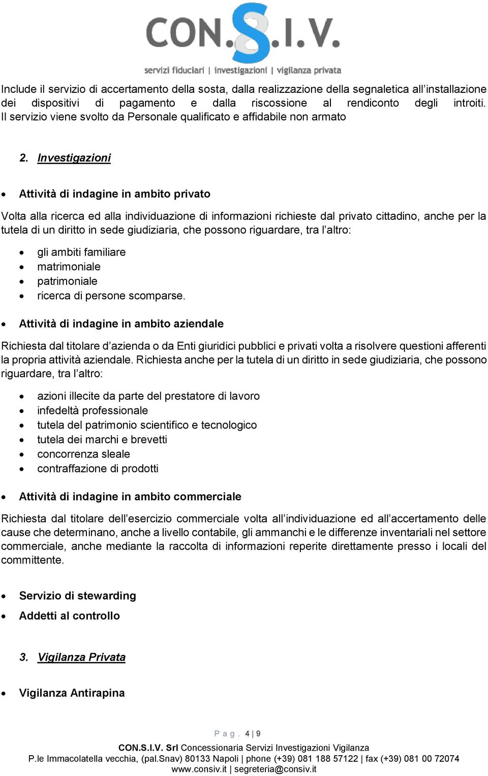 Investigazioni Attività di indagine in ambito privato Volta alla ricerca ed alla individuazione di informazioni richieste dal privato cittadino, anche per la tutela di un diritto in sede giudiziaria,