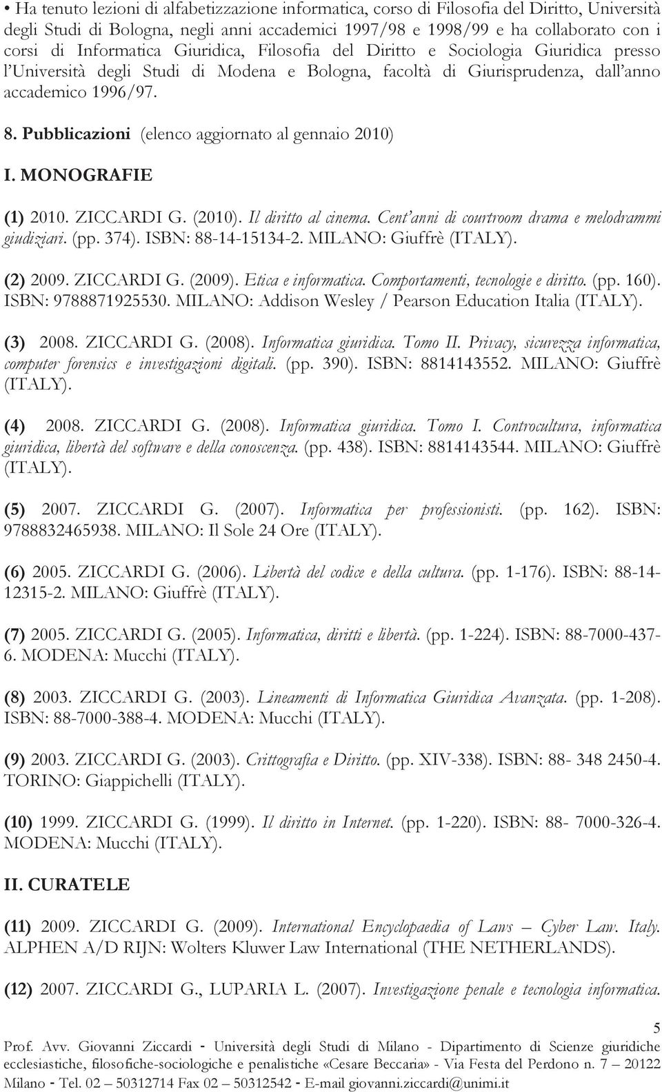 Pubblicazioni (elenco aggiornato al gennaio 2010) I. MONOGRAFIE (1) 2010. ZICCARDI G. (2010). Il diritto al cinema. Cent anni di courtroom drama e melodrammi giudiziari. (pp. 374).