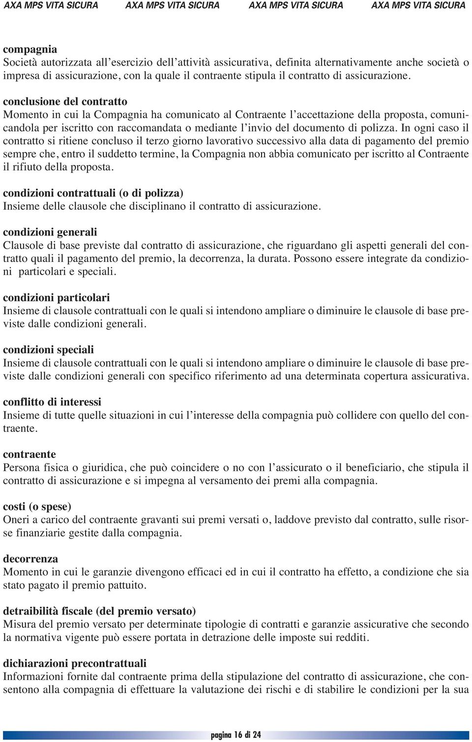 conclusione del contratto Momento in cui la Compagnia ha comunicato al Contraente l accettazione della proposta, comunicandola per iscritto con raccomandata o mediante l invio del documento di