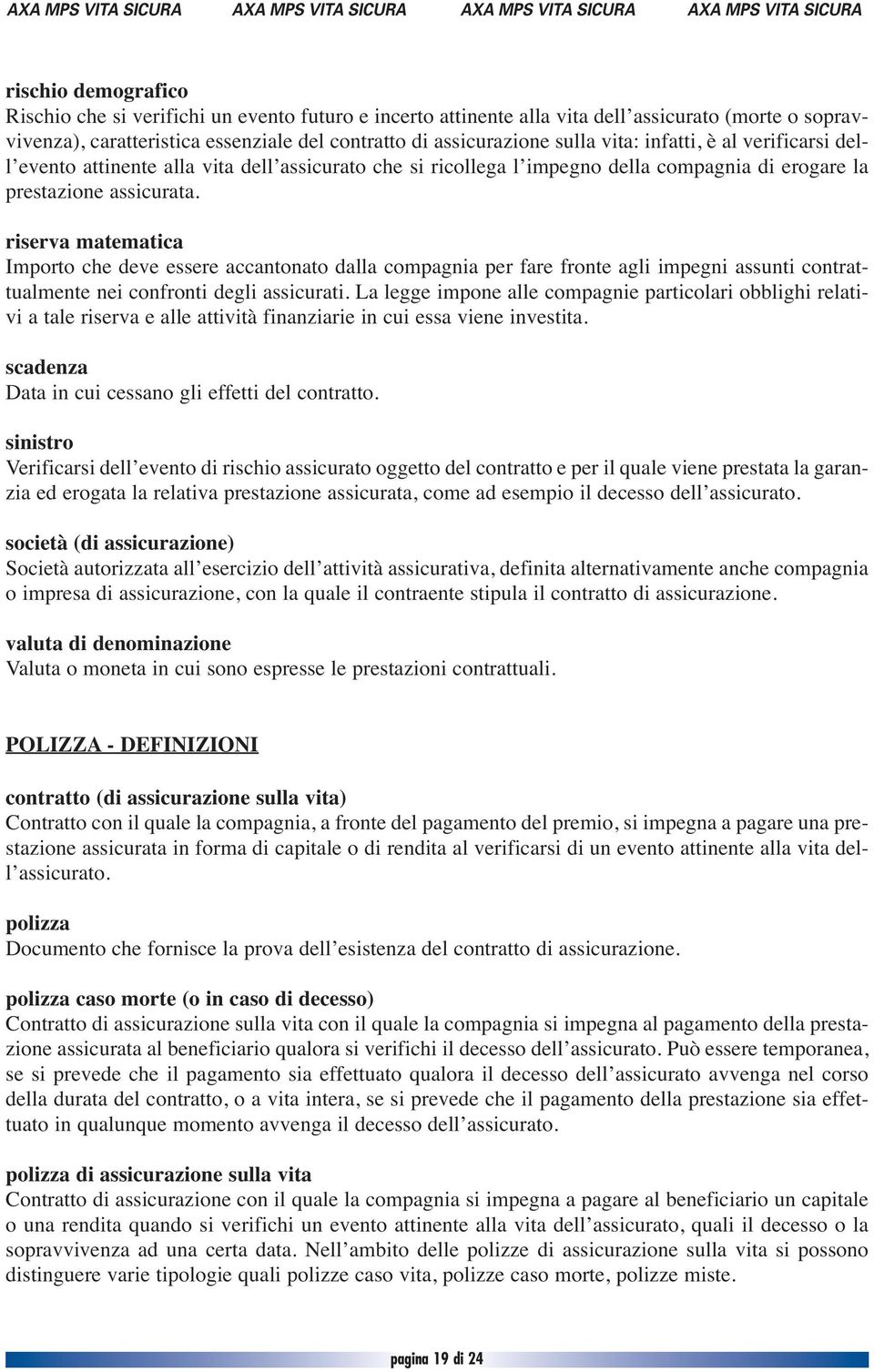 riserva matematica Importo che deve essere accantonato dalla compagnia per fare fronte agli impegni assunti contrattualmente nei confronti degli assicurati.