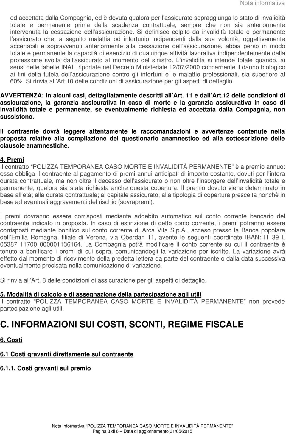 Si definisce colpito da invalidità totale e permanente l assicurato che, a seguito malattia od infortunio indipendenti dalla sua volontà, oggettivamente accertabili e sopravvenuti anteriormente alla