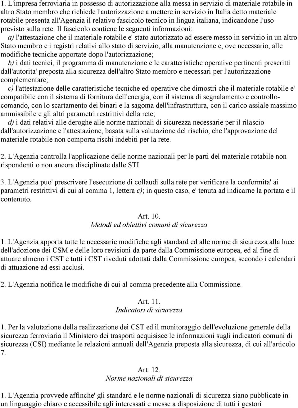 Il fascicolo contiene le seguenti informazioni: a) l'attestazione che il materiale rotabile e' stato autorizzato ad essere messo in servizio in un altro Stato membro e i registri relativi allo stato