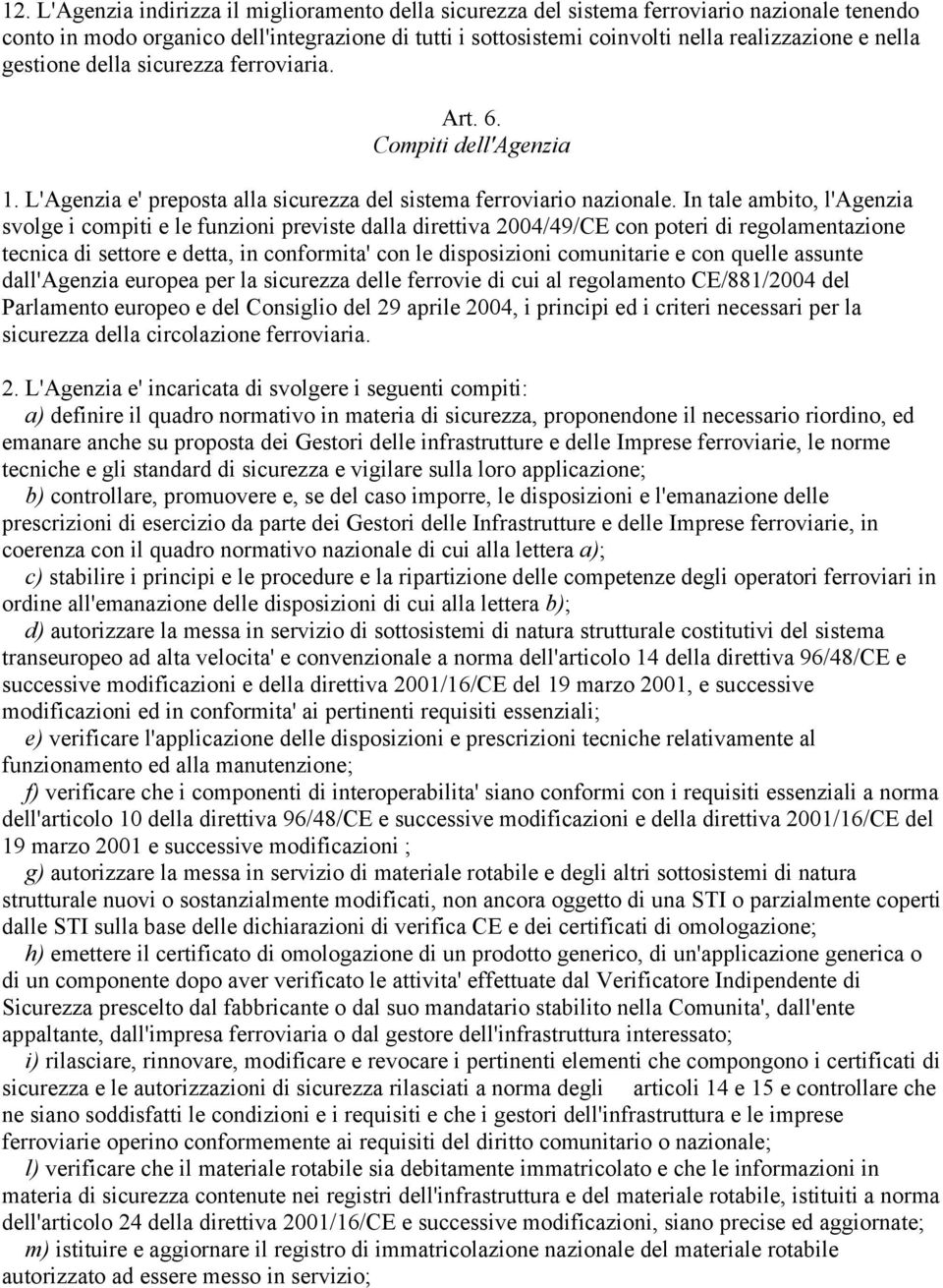 In tale ambito, l'agenzia svolge i compiti e le funzioni previste dalla direttiva 2004/49/CE con poteri di regolamentazione tecnica di settore e detta, in conformita' con le disposizioni comunitarie