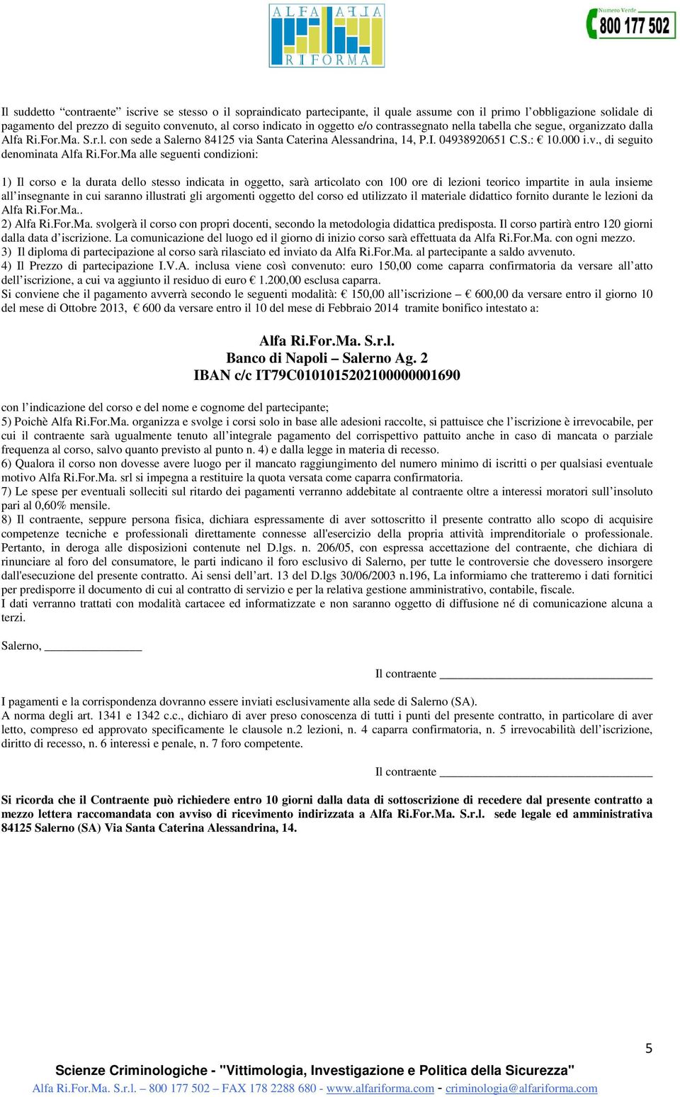 For.Ma alle seguenti condizioni: 1) Il corso e la durata dello stesso indicata in oggetto, sarà articolato con 100 ore di lezioni teorico impartite in aula insieme all insegnante in cui saranno