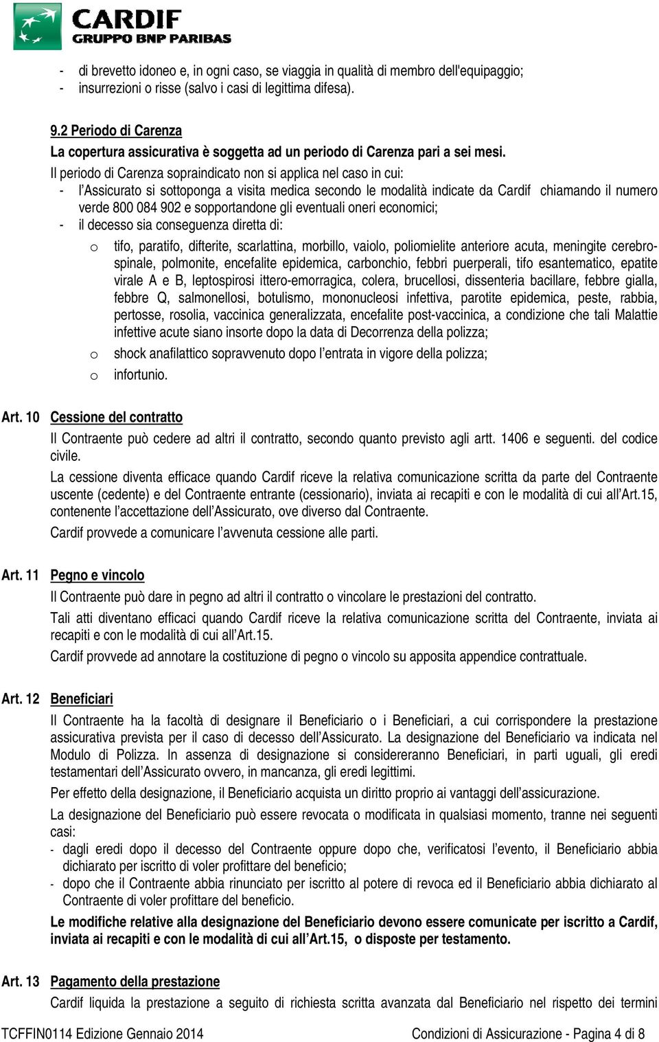 Il periodo di Carenza sopraindicato non si applica nel caso in cui: - l Assicurato si sottoponga a visita medica secondo le modalità indicate da Cardif chiamando il numero verde 800 084 902 e