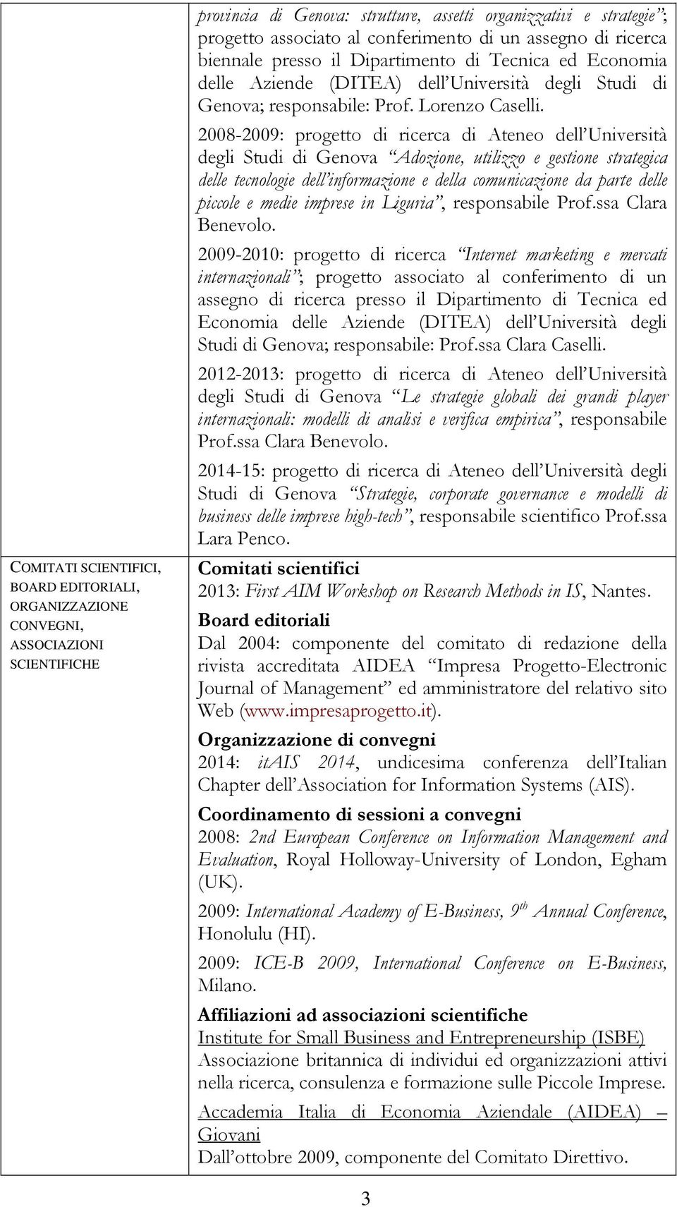 2008-2009: progetto di ricerca di Ateneo dell Università degli Studi di Genova Adozione, utilizzo e gestione strategica delle tecnologie dell informazione e della comunicazione da parte delle piccole