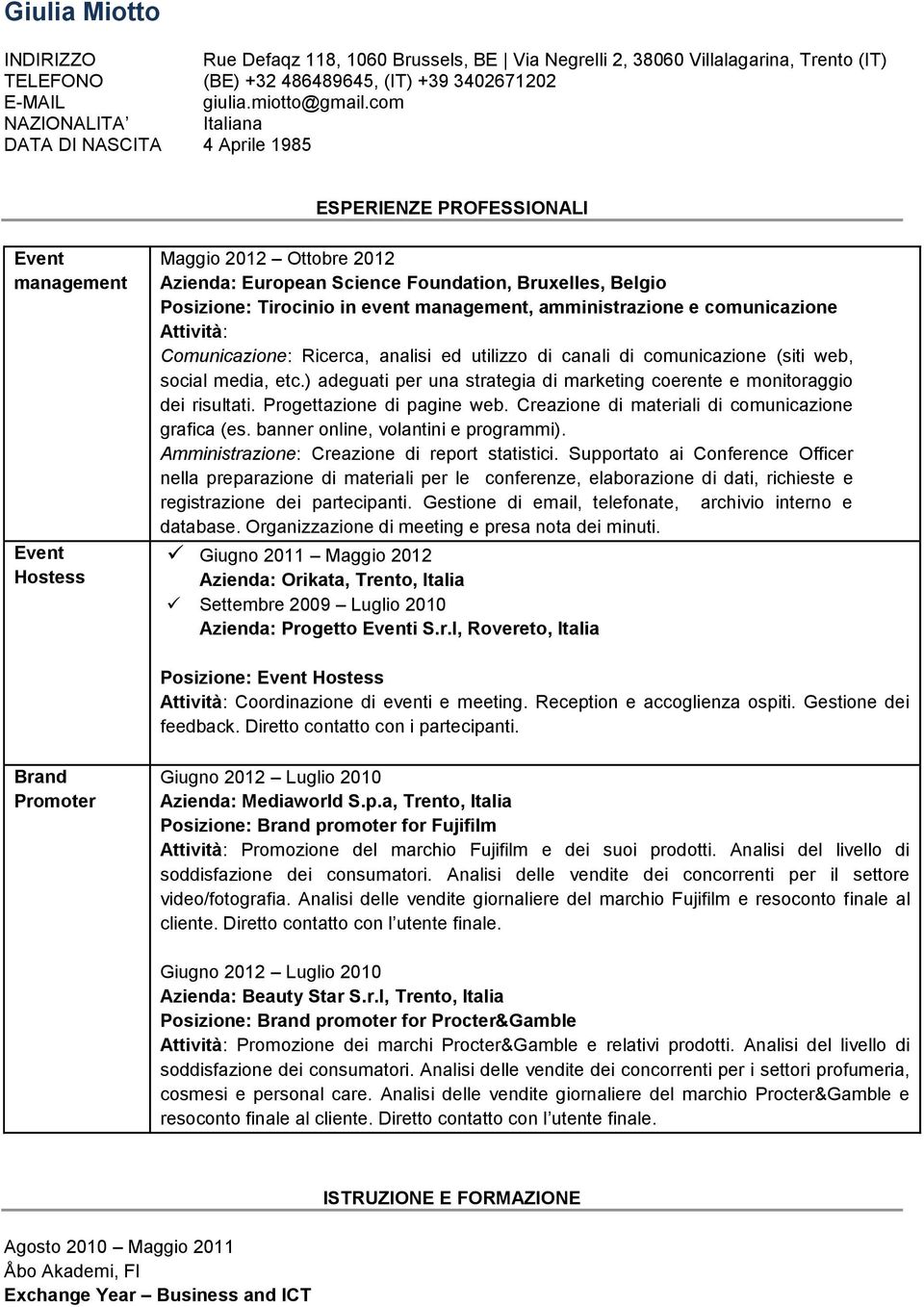 Posizione: Tirocinio in event management, amministrazione e comunicazione Attività: Comunicazione: Ricerca, analisi ed utilizzo di canali di comunicazione (siti web, social media, etc.