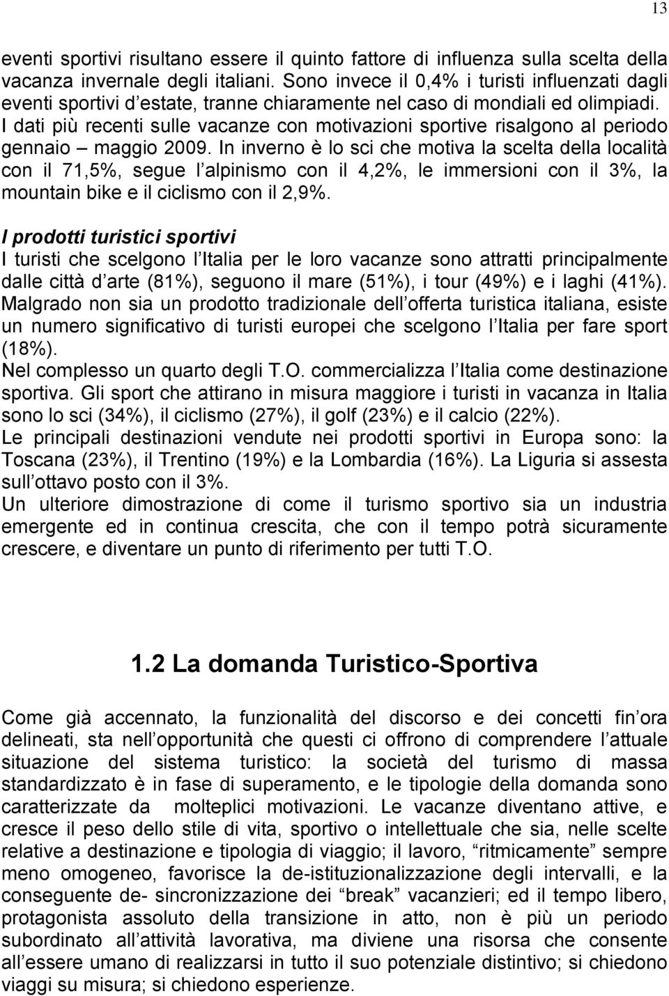 I dati più recenti sulle vacanze con motivazioni sportive risalgono al periodo gennaio maggio 2009.