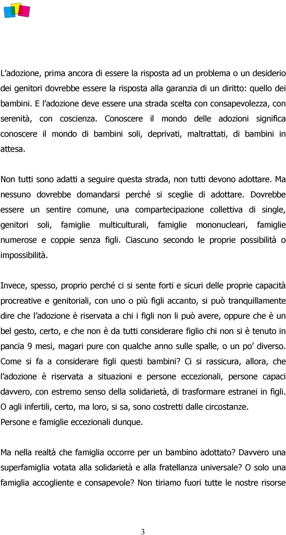 Conoscere il mondo delle adozioni significa conoscere il mondo di bambini soli, deprivati, maltrattati, di bambini in attesa. Non tutti sono adatti a seguire questa strada, non tutti devono adottare.