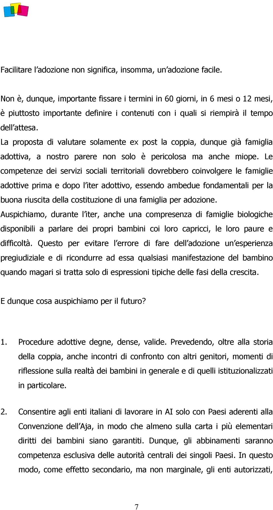 La proposta di valutare solamente ex post la coppia, dunque già famiglia adottiva, a nostro parere non solo è pericolosa ma anche miope.