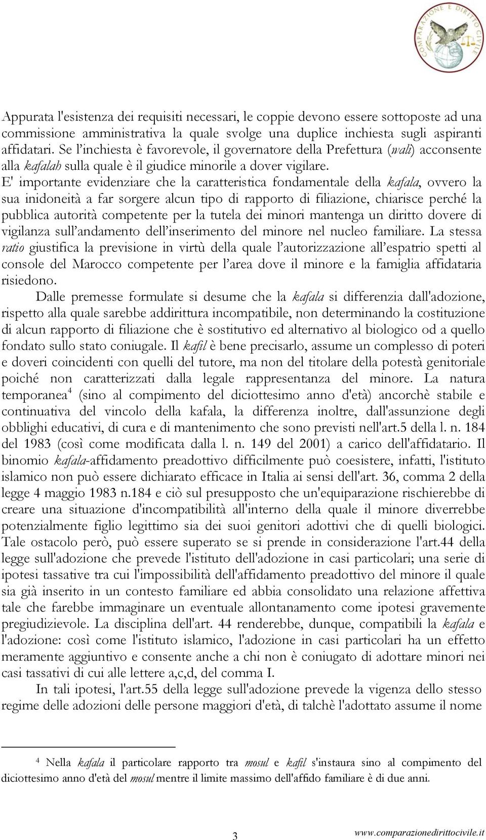 E' importante evidenziare che la caratteristica fondamentale della kafala, ovvero la sua inidoneità a far sorgere alcun tipo di rapporto di filiazione, chiarisce perché la pubblica autorità