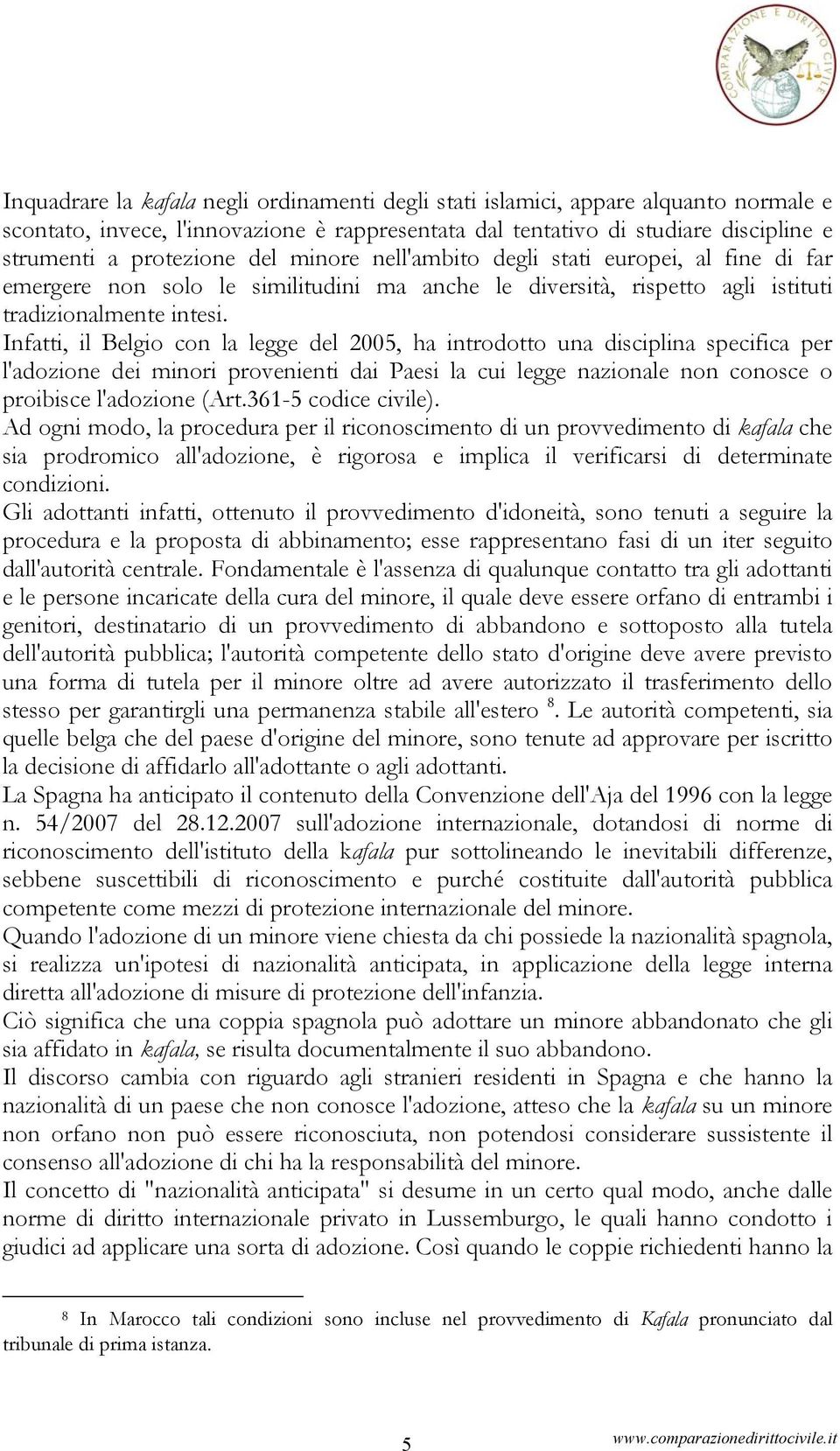 Infatti, il Belgio con la legge del 2005, ha introdotto una disciplina specifica per l'adozione dei minori provenienti dai Paesi la cui legge nazionale non conosce o proibisce l'adozione (Art.