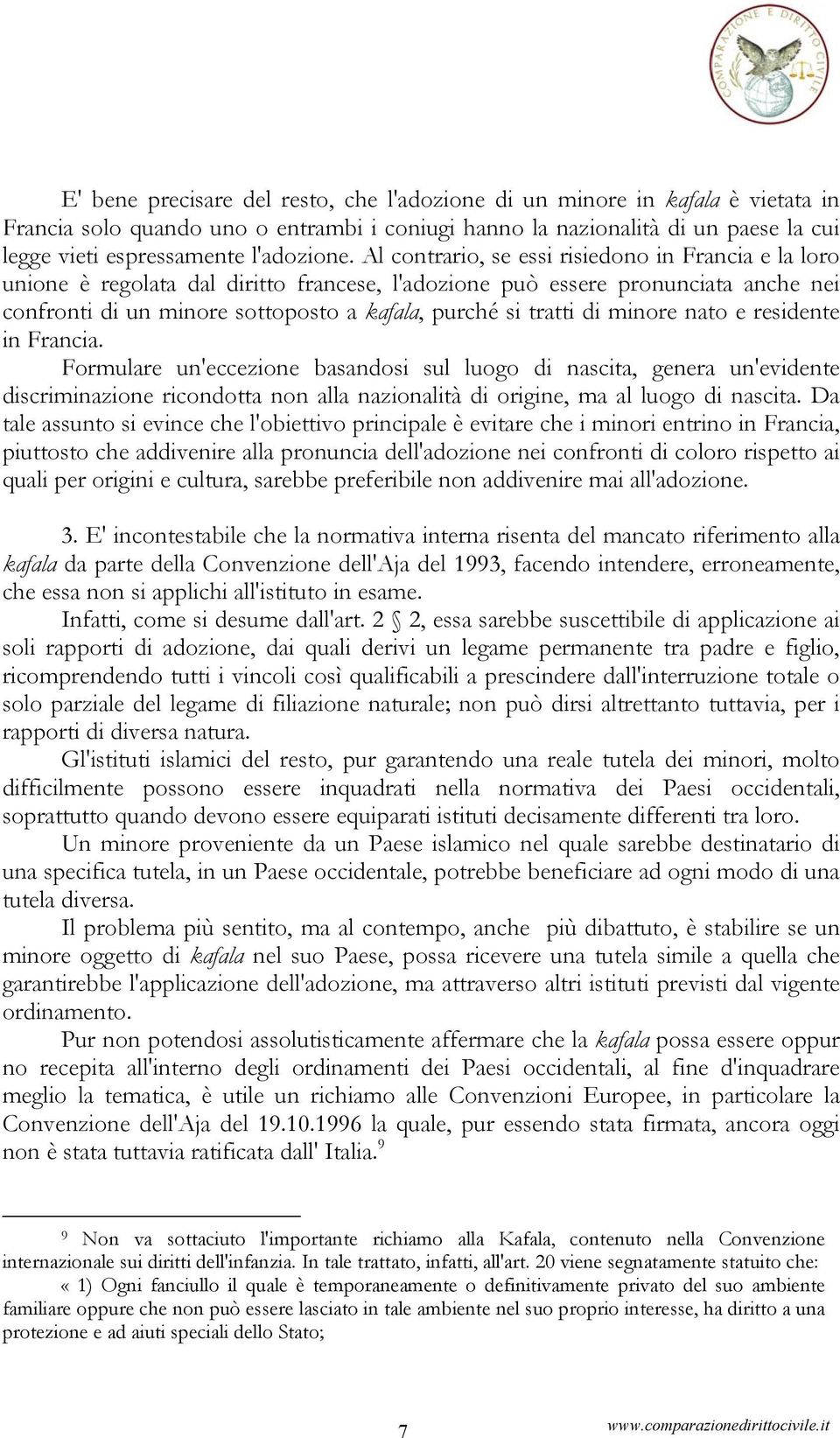 Al contrario, se essi risiedono in Francia e la loro unione è regolata dal diritto francese, l'adozione può essere pronunciata anche nei confronti di un minore sottoposto a kafala, purché si tratti