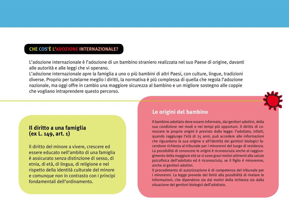 Proprio per tutelarne meglio i diritti, la normativa è più complessa di quella che regola l adozione nazionale, ma oggi offre in cambio una maggiore sicurezza al bambino e un migliore sostegno alle