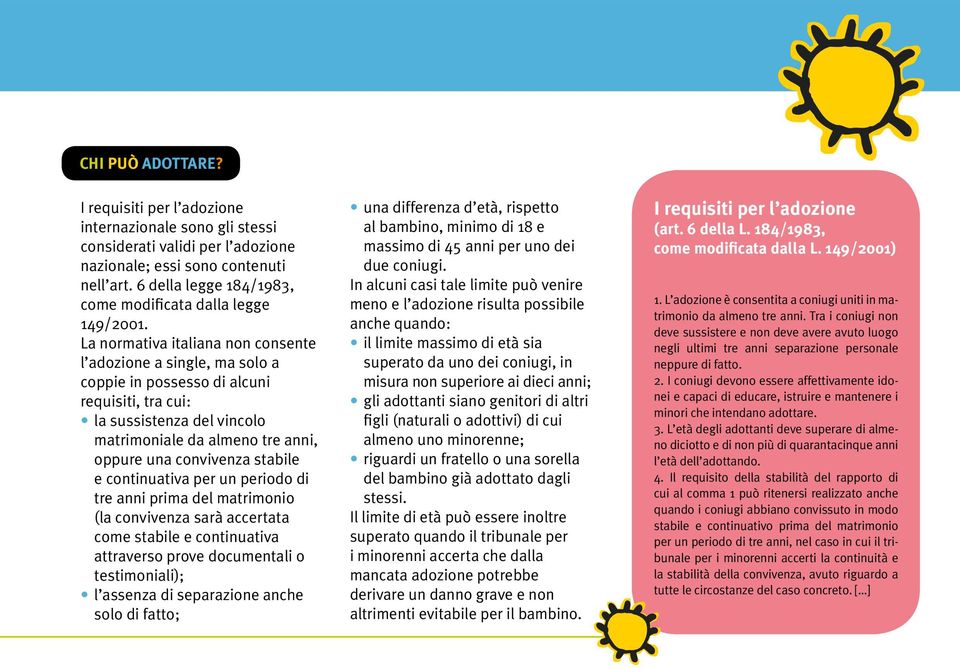 La normativa italiana non consente l adozione a single, ma solo a coppie in possesso di alcuni requisiti, tra cui: la sussistenza del vincolo matrimoniale da almeno tre anni, oppure una convivenza