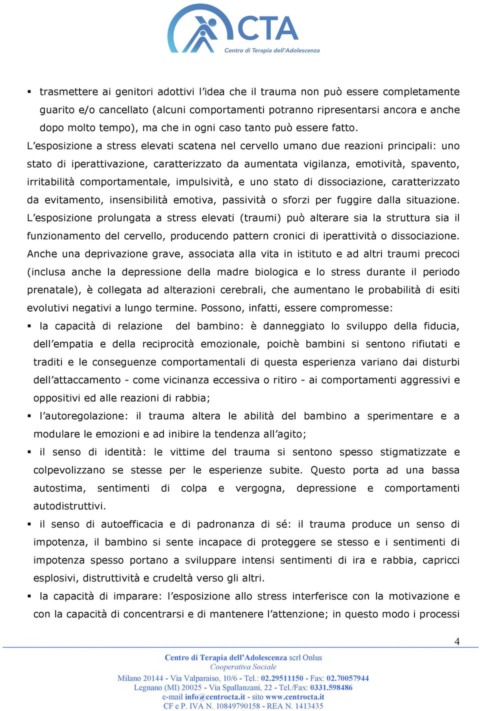 L esposizione a stress elevati scatena nel cervello umano due reazioni principali: uno stato di iperattivazione, caratterizzato da aumentata vigilanza, emotività, spavento, irritabilità