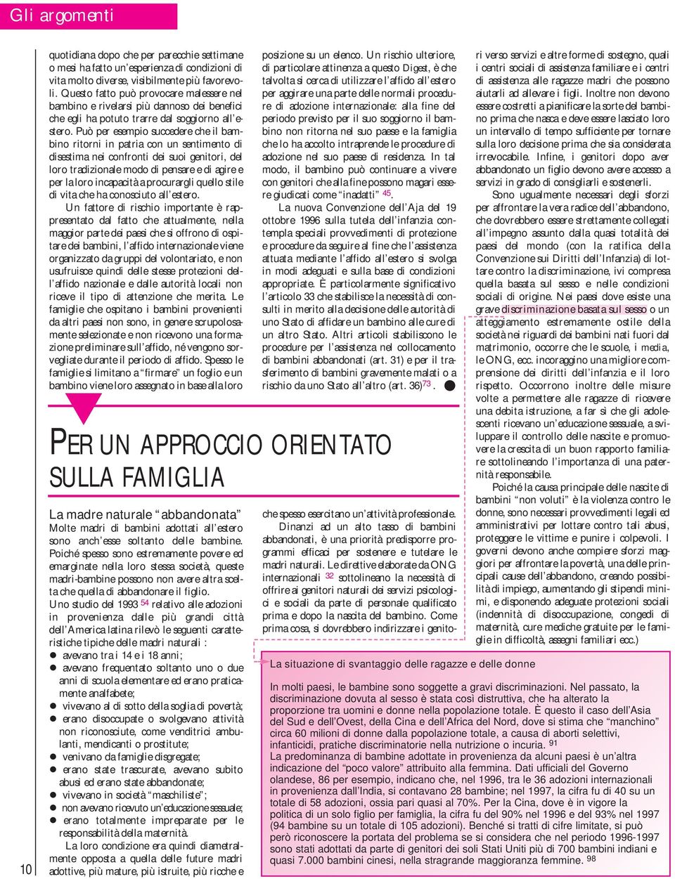 Può per esempio succedere che il bambino ritorni in patria con un sentimento di disestima nei confronti dei suoi genitori, del loro tradizionale modo di pensare e di agire e per la loro incapacità a