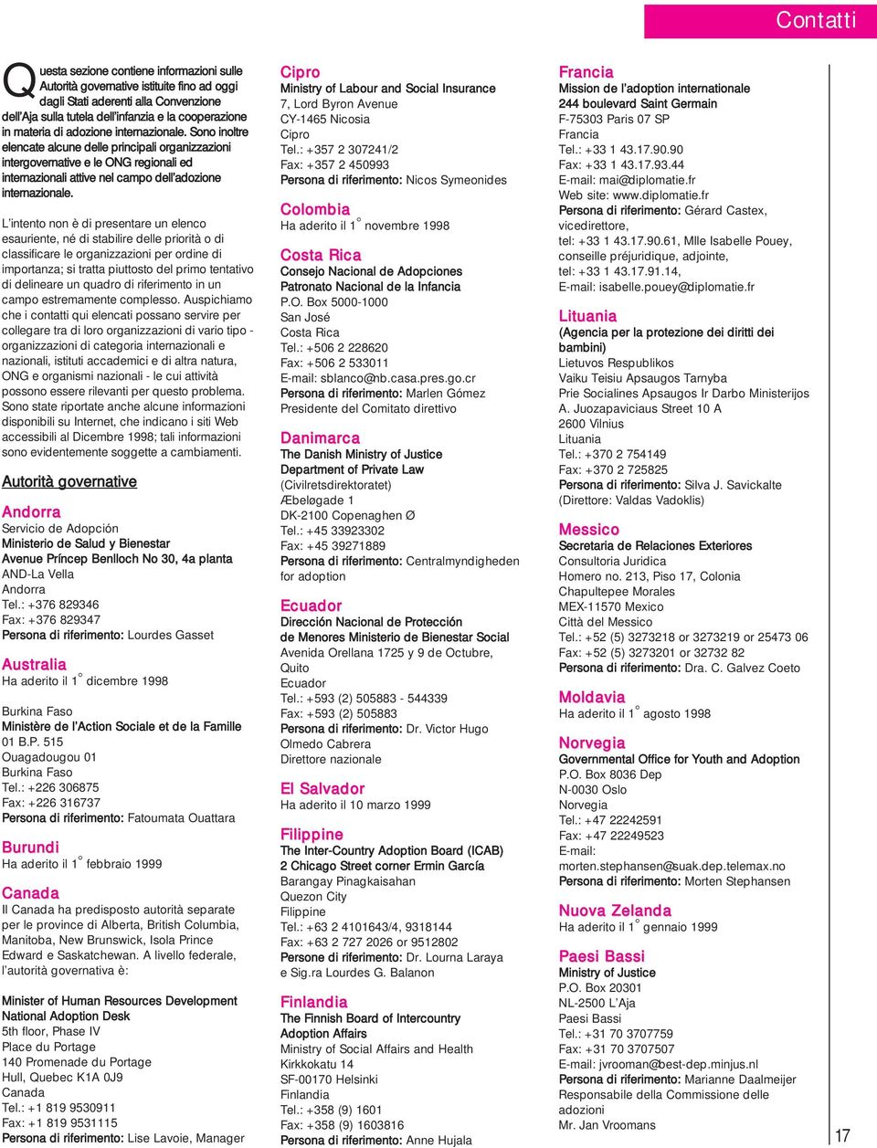 L intento non è di presentare un elenco esauriente, né di stabilire delle priorità o di classificare le organizzazioni per ordine di importanza; si tratta piuttosto del primo tentativo di delineare