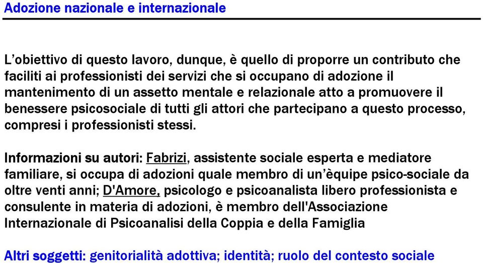 Informazioni su autori: Fabrizi, assistente sociale esperta e mediatore familiare, si occupa di adozioni quale membro di un èquipe psico-sociale da oltre venti anni; D'Amore, psicologo e