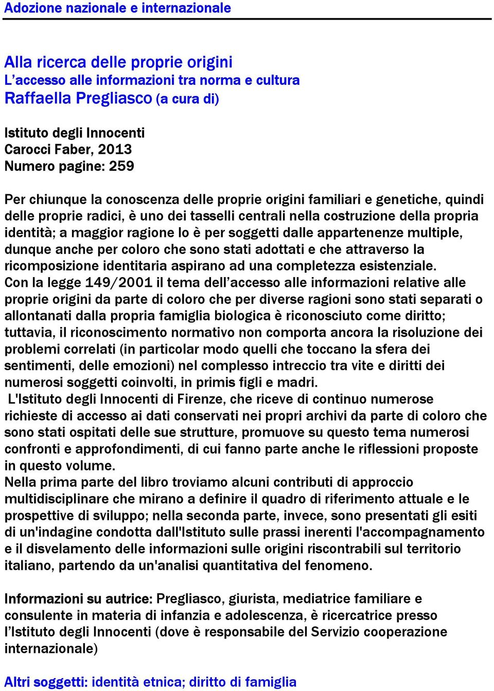 appartenenze multiple, dunque anche per coloro che sono stati adottati e che attraverso la ricomposizione identitaria aspirano ad una completezza esistenziale.