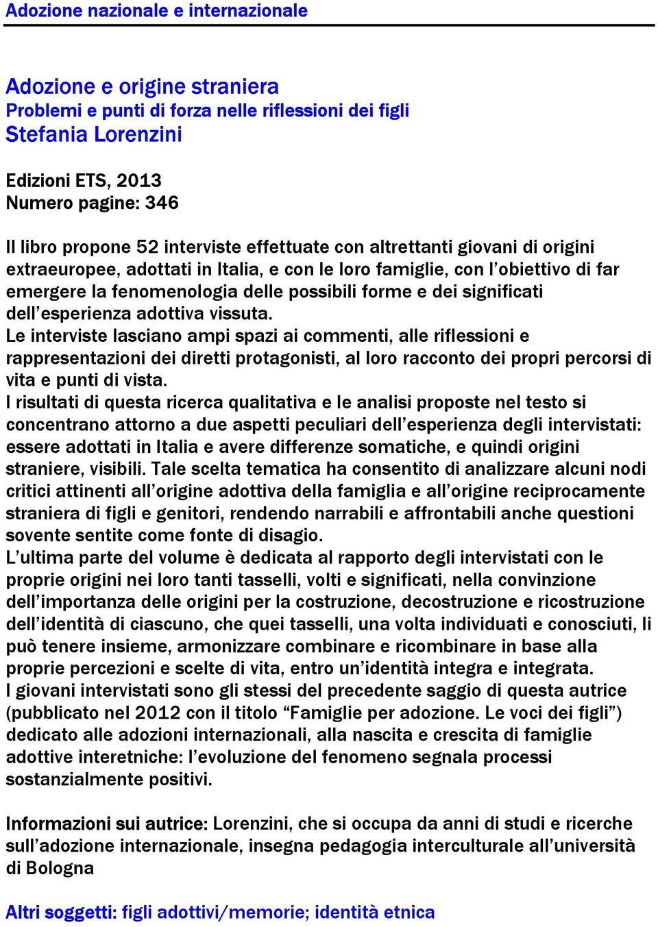 Le interviste lasciano ampi spazi ai commenti, alle riflessioni e rappresentazioni dei diretti protagonisti, al loro racconto dei propri percorsi di vita e punti di vista.