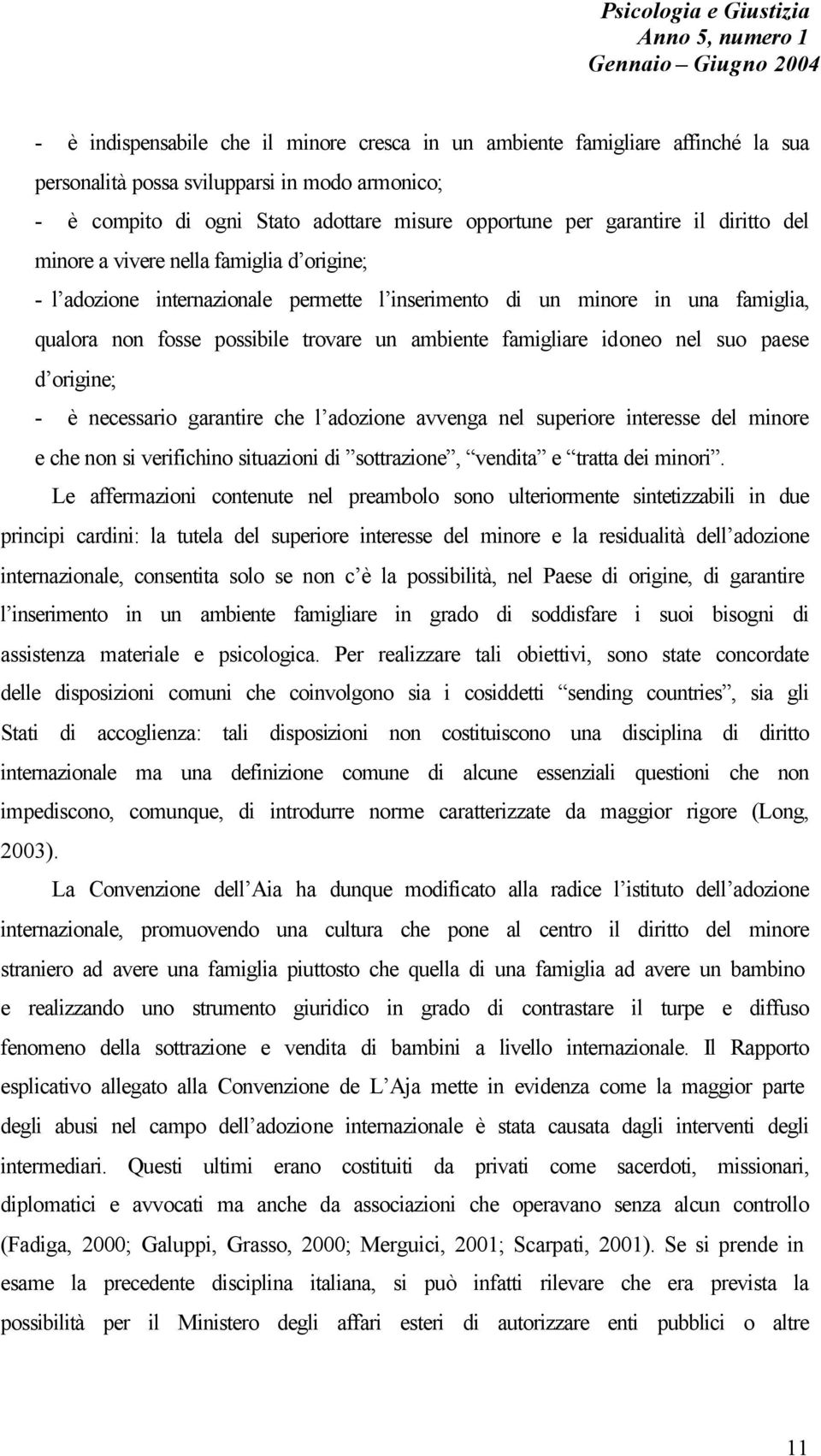 idoneo nel suo paese d origine; - è necessario garantire che l adozione avvenga nel superiore interesse del minore e che non si verifichino situazioni di sottrazione, vendita e tratta dei minori.