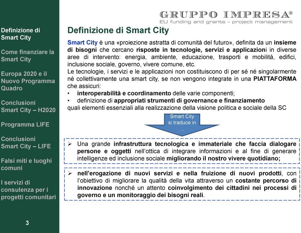 Le tecnologie, i servizi e le applicazioni non costituiscono di per sé né singolarmente né collettivamente una smart city, se non vengono integrate in una PIATTAFORMA che assicuri: interoperabilità e