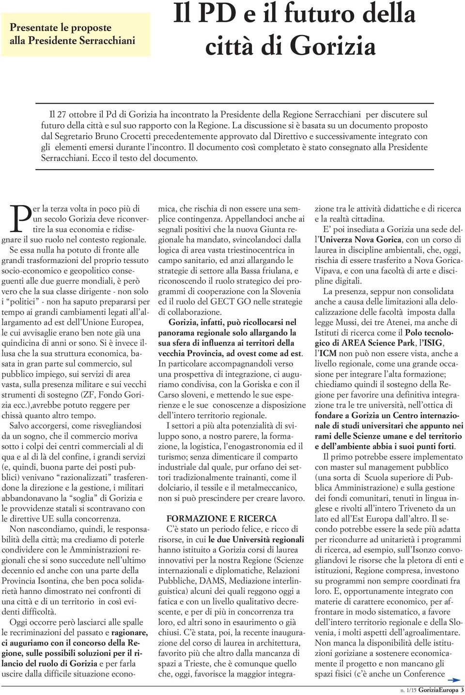 La discussione si è basata su un documento proposto dal Segretario Bruno Crocetti precedentemente approvato dal Direttivo e successivamente integrato con gli elementi emersi durante l incontro.