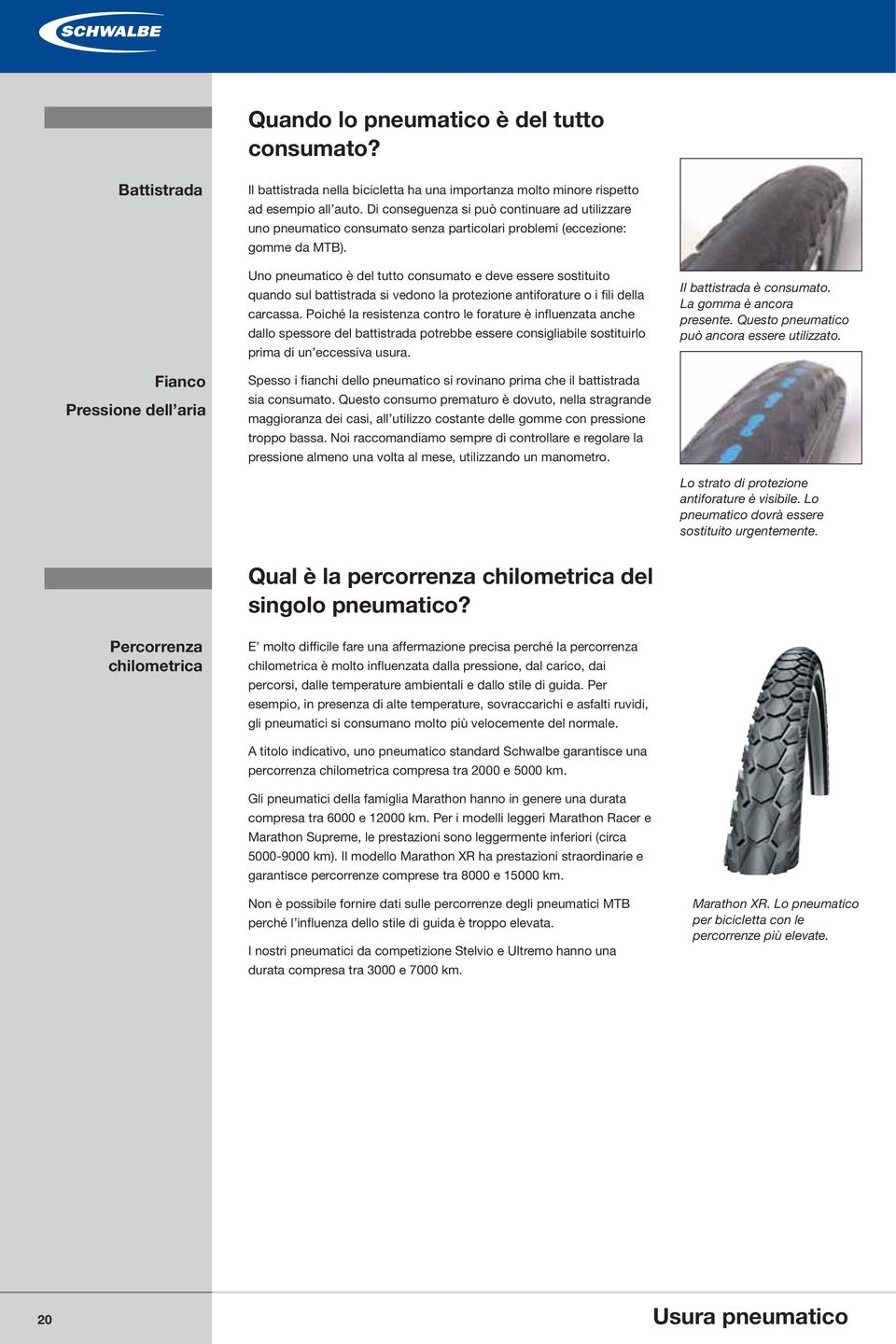 Uno pneumatico è del tutto consumato e deve essere sostituito quando sul battistrada si vedono la protezione antiforature o i fili della carcassa.