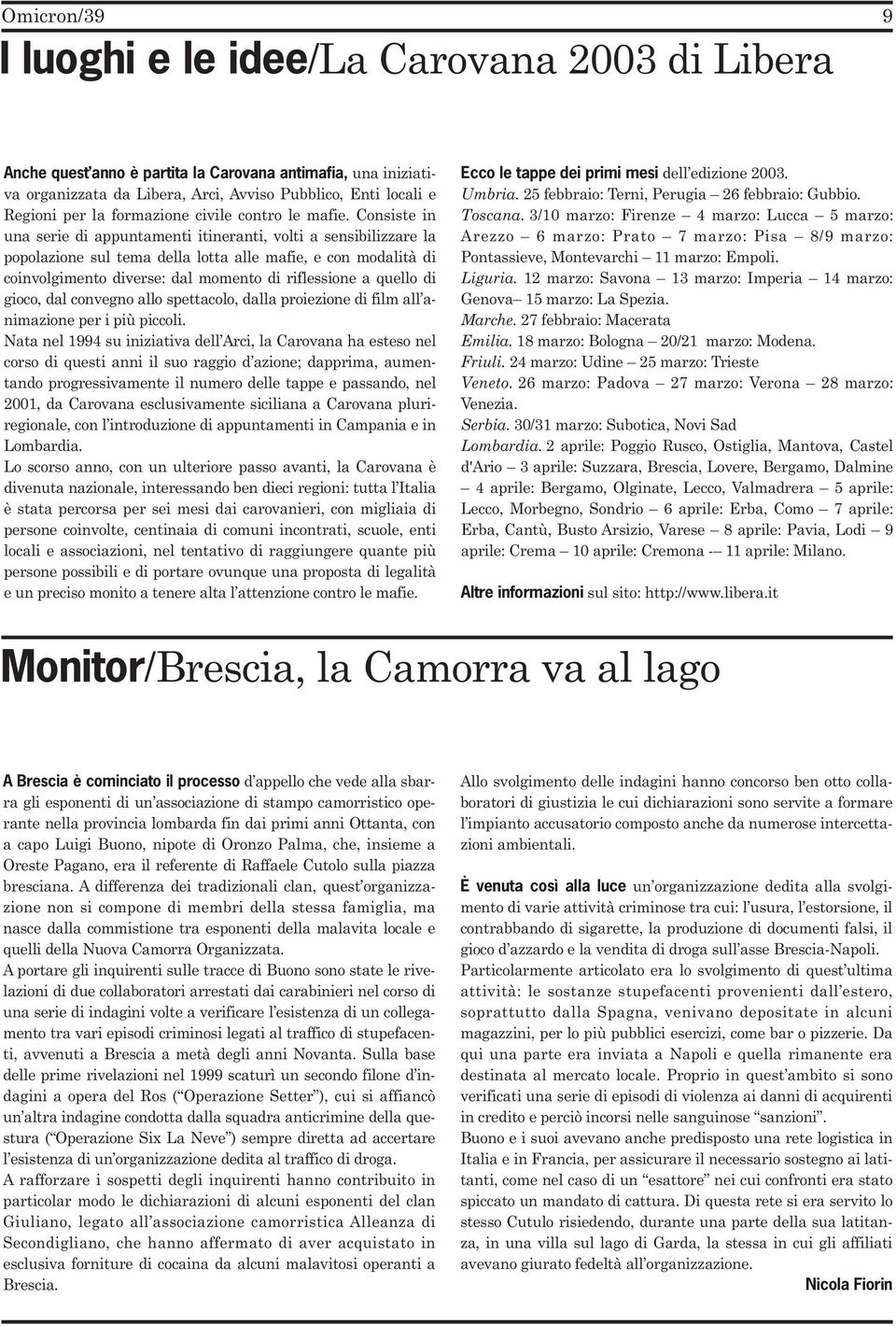 Consiste in una serie di appuntamenti itineranti, volti a sensibilizzare la popolazione sul tema della lotta alle mafie, e con modalità di coinvolgimento diverse: dal momento di riflessione a quello