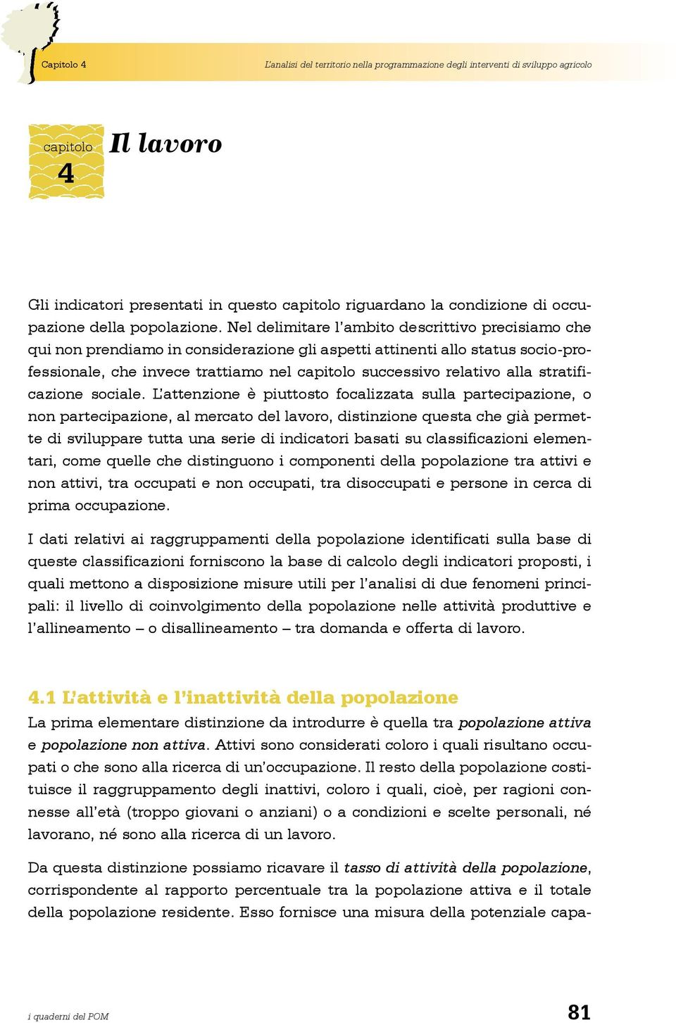 Nel delimitare l ambito descrittivo precisiamo che qui non prendiamo in considerazione gli aspetti attinenti allo status socio-professionale, che invece trattiamo nel capitolo successivo relativo