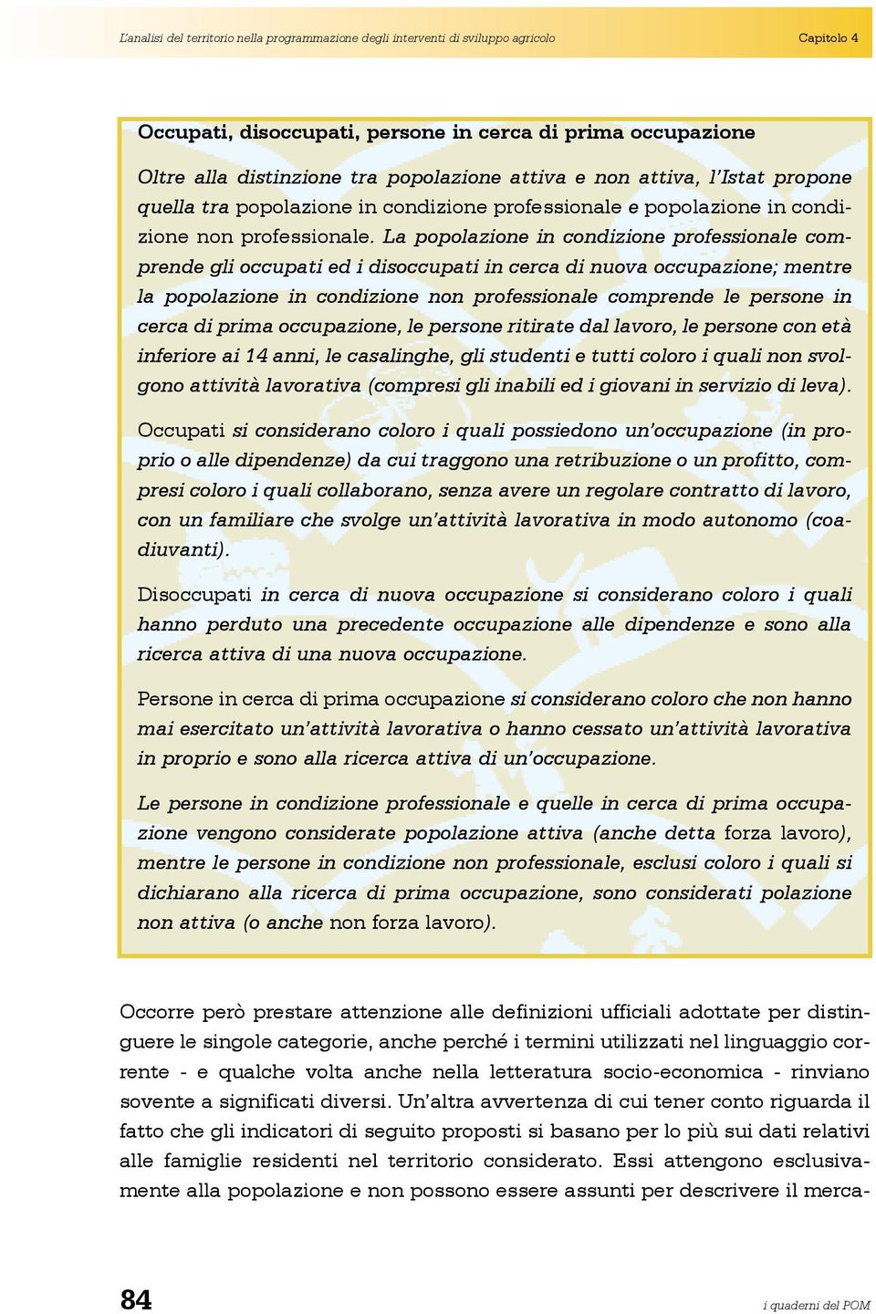 La popolazione in condizione professionale comprende gli occupati ed i disoccupati in cerca di nuova occupazione; mentre la popolazione in condizione non professionale comprende le persone in cerca