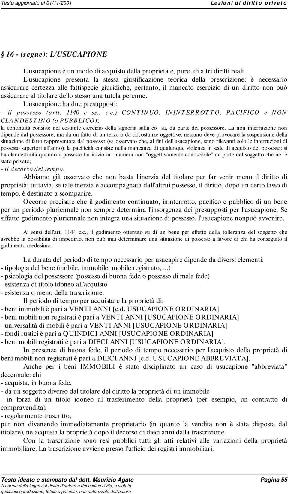 assicurare al titolare dello stesso una tutela perenne. L'usucapione ha due presupposti: - il possesso (artt. 1140 e ss., c.c.) CONTINUO, ININTERROTTO, PACIFICO e NON CLANDESTINO (o PUBBLICO); la continuità consiste nel costante esercizio della signoria sulla co sa, da parte del possessore.