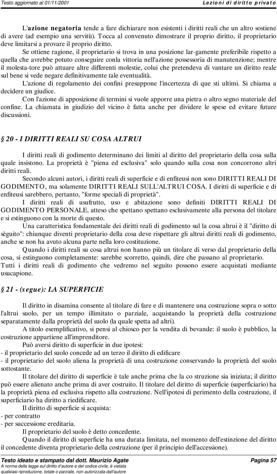 Se ottiene ragione, il proprietario si trova in una posizione lar-gamente preferibile rispetto a quella che avrebbe potuto conseguire conla vittoria nell'azione possessoria di manutenzione; mentre il