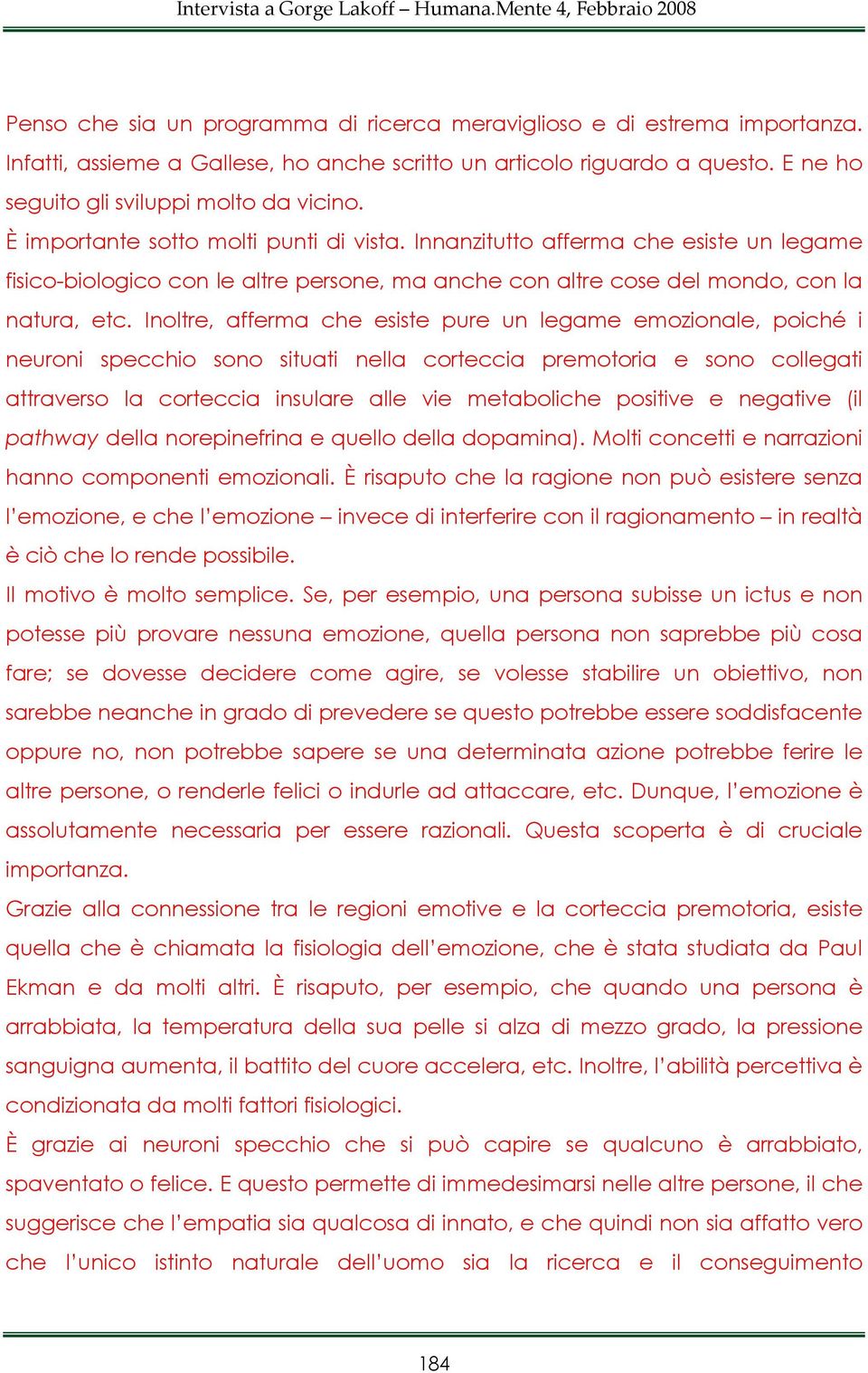 Inoltre, afferma che esiste pure un legame emozionale, poiché i neuroni specchio sono situati nella corteccia premotoria e sono collegati attraverso la corteccia insulare alle vie metaboliche