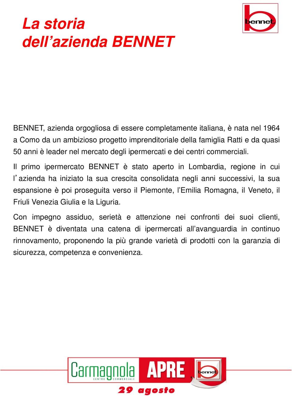 Il primo ipermercato BENNET è stato aperto in Lombardia, regione in cui l azienda ha iniziato la sua crescita consolidata negli anni successivi, la sua espansione è poi proseguita verso il