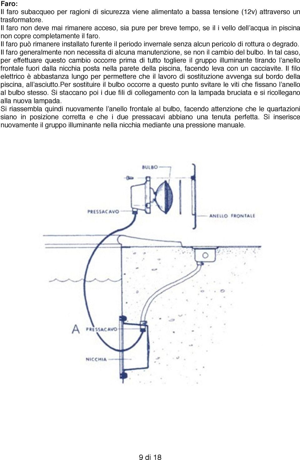 Il faro può rimanere installato furente il periodo invernale senza alcun pericolo di rottura o degrado. Il faro generalmente non necessita di alcuna manutenzione, se non il cambio del bulbo.