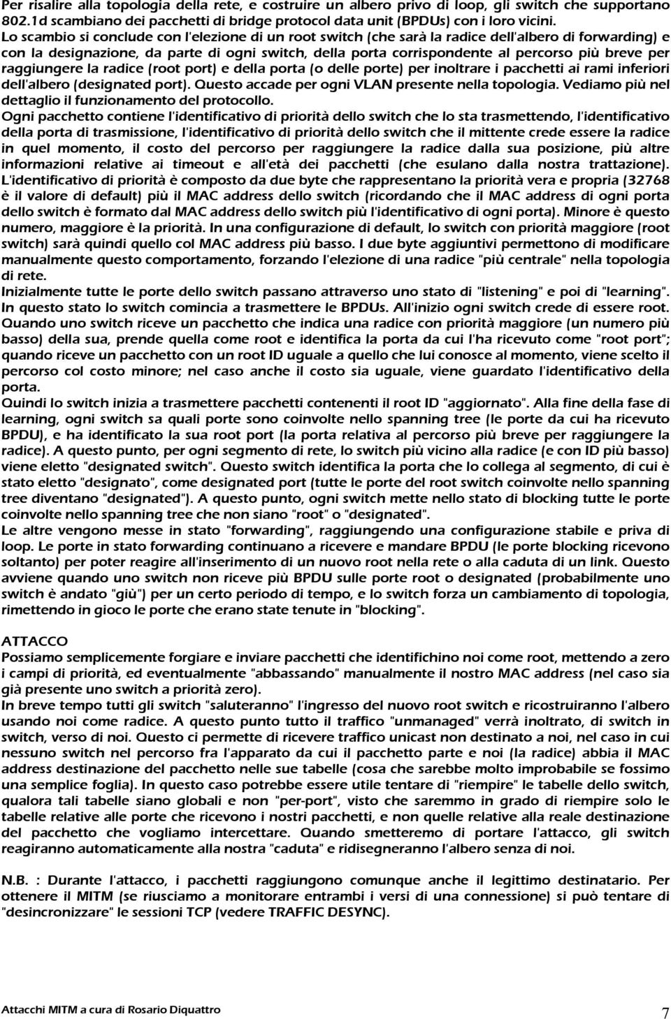 per raggiungere la radice (root port) e della porta (o delle porte) per inoltrare i pacchetti ai rami inferiori dell'albero (designated port). Questo accade per ogni VLAN presente nella topologia.