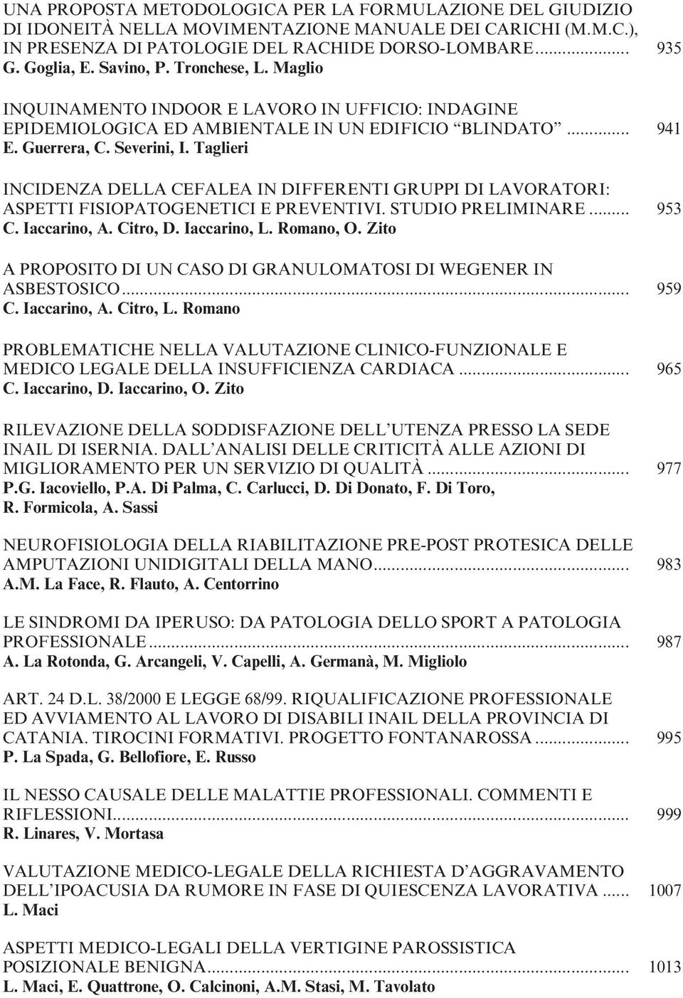 Taglieri INCIDENZA DELLA CEFALEA IN DIFFERENTI GRUPPI DI LAVORATORI: ASPETTI FISIOPATOGENETICI E PREVENTIVI. STUDIO PRELIMINARE... 953 C. Iaccarino, A. Citro, D. Iaccarino, L. Romano, O.